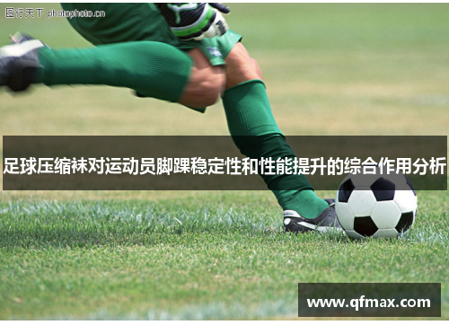 足球压缩袜对运动员脚踝稳定性和性能提升的综合作用分析